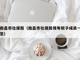 南昌市社保局（南昌市社保局领导班子成员一览）