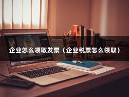 企业怎么领取发票（企业税票怎么领取）