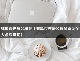 蚌埠市住房公积金（蚌埠市住房公积金查询个人余额查询）