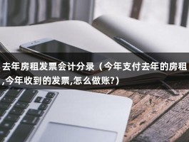 去年房租发票会计分录（今年支付去年的房租,今年收到的发票,怎么做账?）