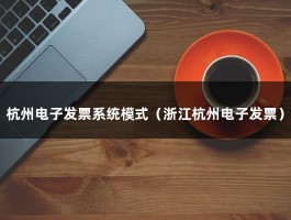 杭州电子发票系统模式（浙江杭州电子发票）