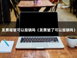 发票褶皱可以报销吗（发票皱了可以报销吗）