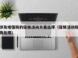 涉及增值税的促销活动方案选择（促销活动税务处理）