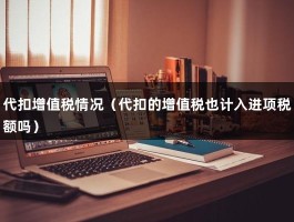 代扣增值税情况（代扣的增值税也计入进项税额吗）