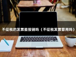 不征税的发票能报销吗（不征税发票管用吗）