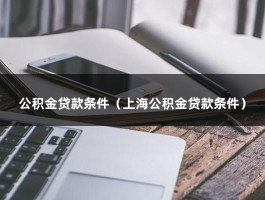 公积金贷款条件（上海公积金贷款条件）